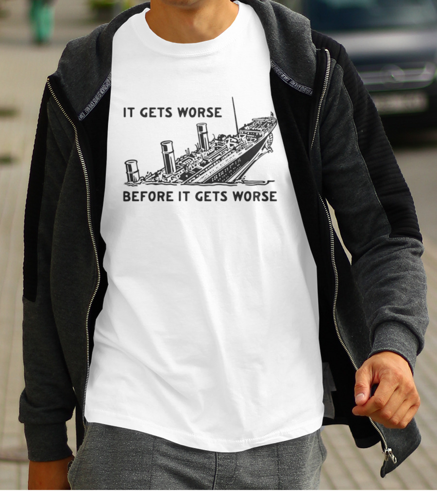It Gets Worse Before It Gets Worse Titanic Ship Sinking T-Shirt