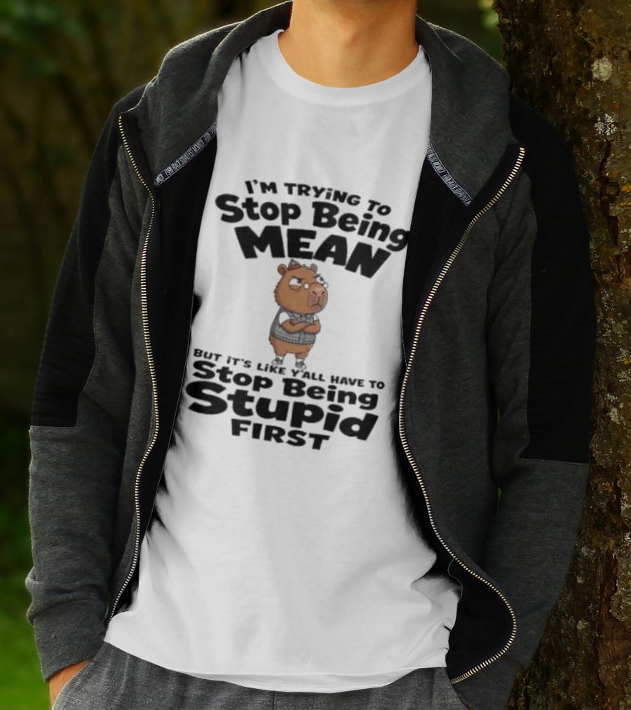 I'm Trying To Stop Being Mean But It's Like Y'all Have To Stop Being Stupid First Capybara T-Shirt