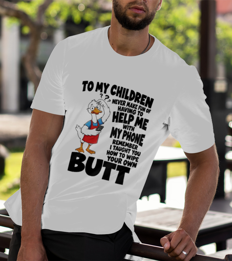 To My Children Never Make Fun Of Having To Help Me With My Phone Remember I Taught You How To Wipe Your Own Butt Duck T-Shirt