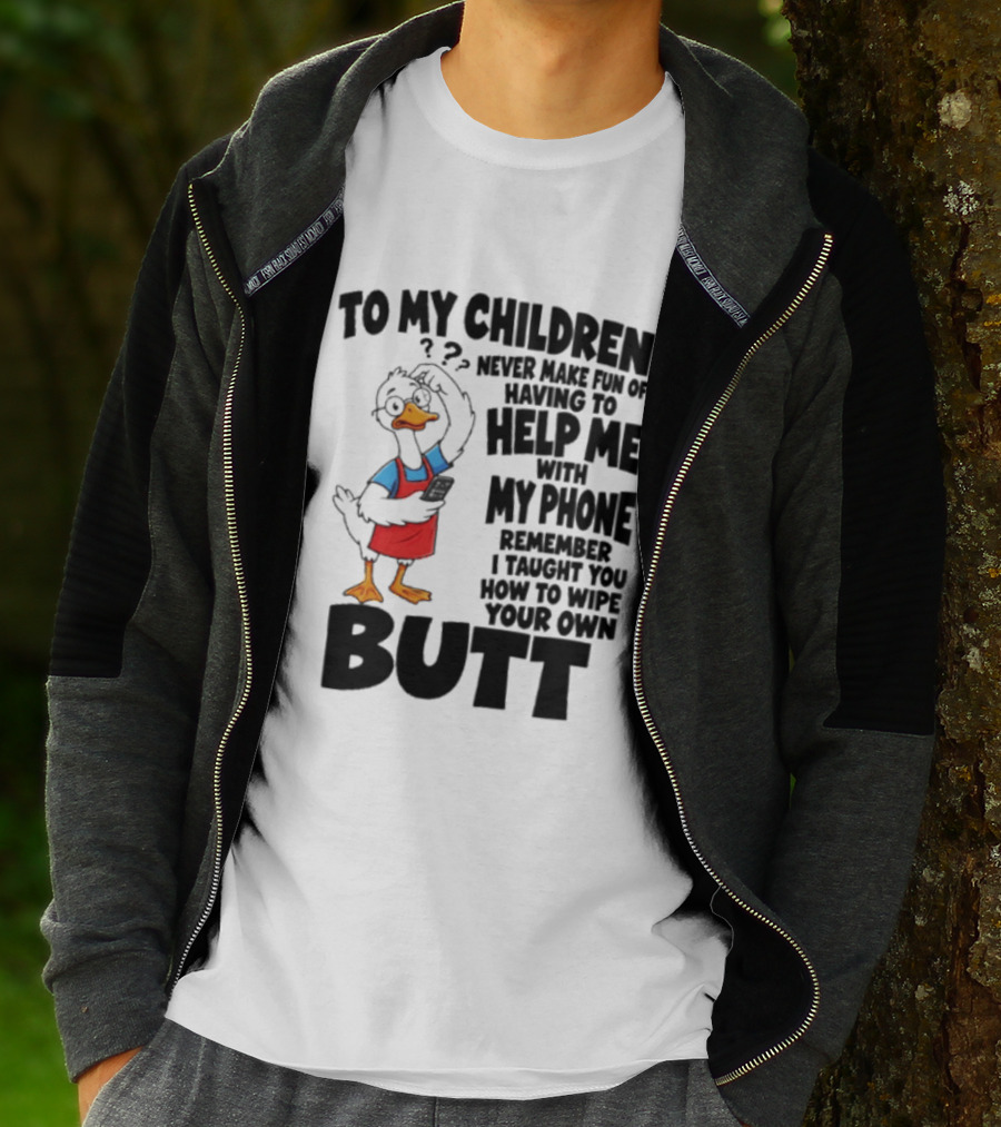 To My Children Never Make Fun Of Having To Help Me With My Phone Remember I Taught You How To Wipe Your Own Butt Duck T-Shirt