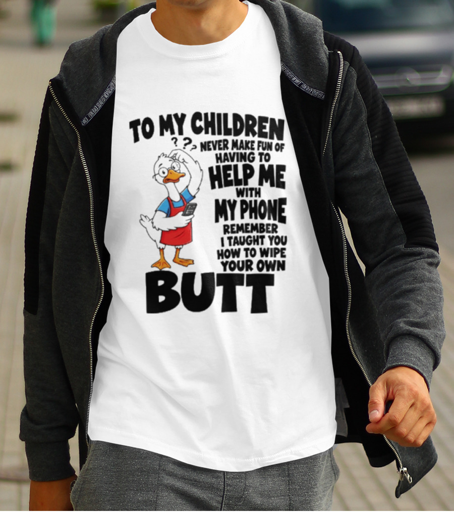 To My Children Never Make Fun Of Having To Help Me With My Phone Remember I Taught You How To Wipe Your Own Butt Duck T-Shirt