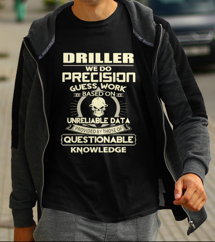 Driller Precision Guess Work Unreliable Data Questionable Knowledge T-Shirt