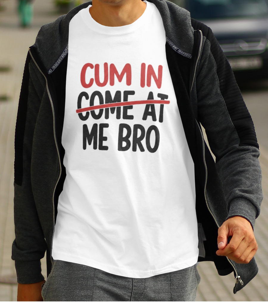 Cum In Me Bro Come At Me Bro T-Shirt