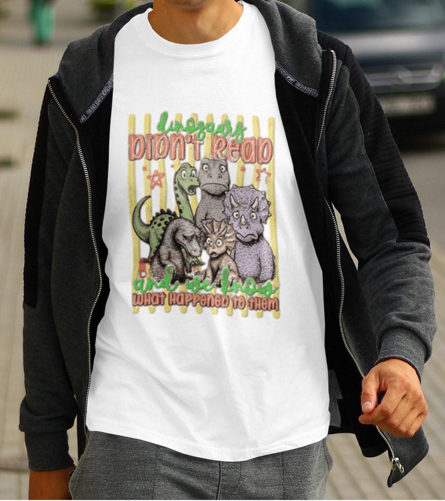 Dinosaurs Didn't Read And We Know What Happened To Them Funny Dinosaur Humor T-Shirt