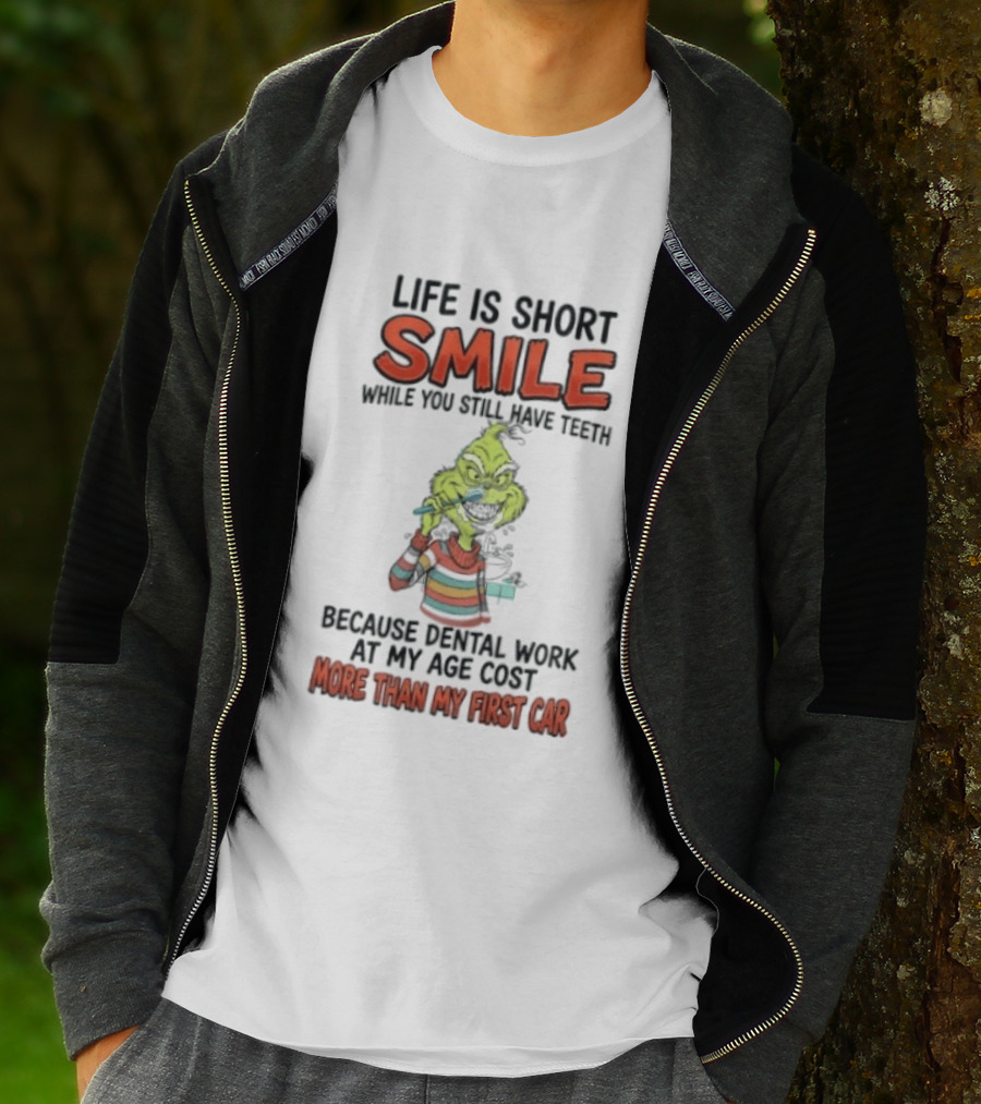Life Is Short Smile While You Still Have Teeth Grinch Dental Work Costs More Than My First Car T-Shirt