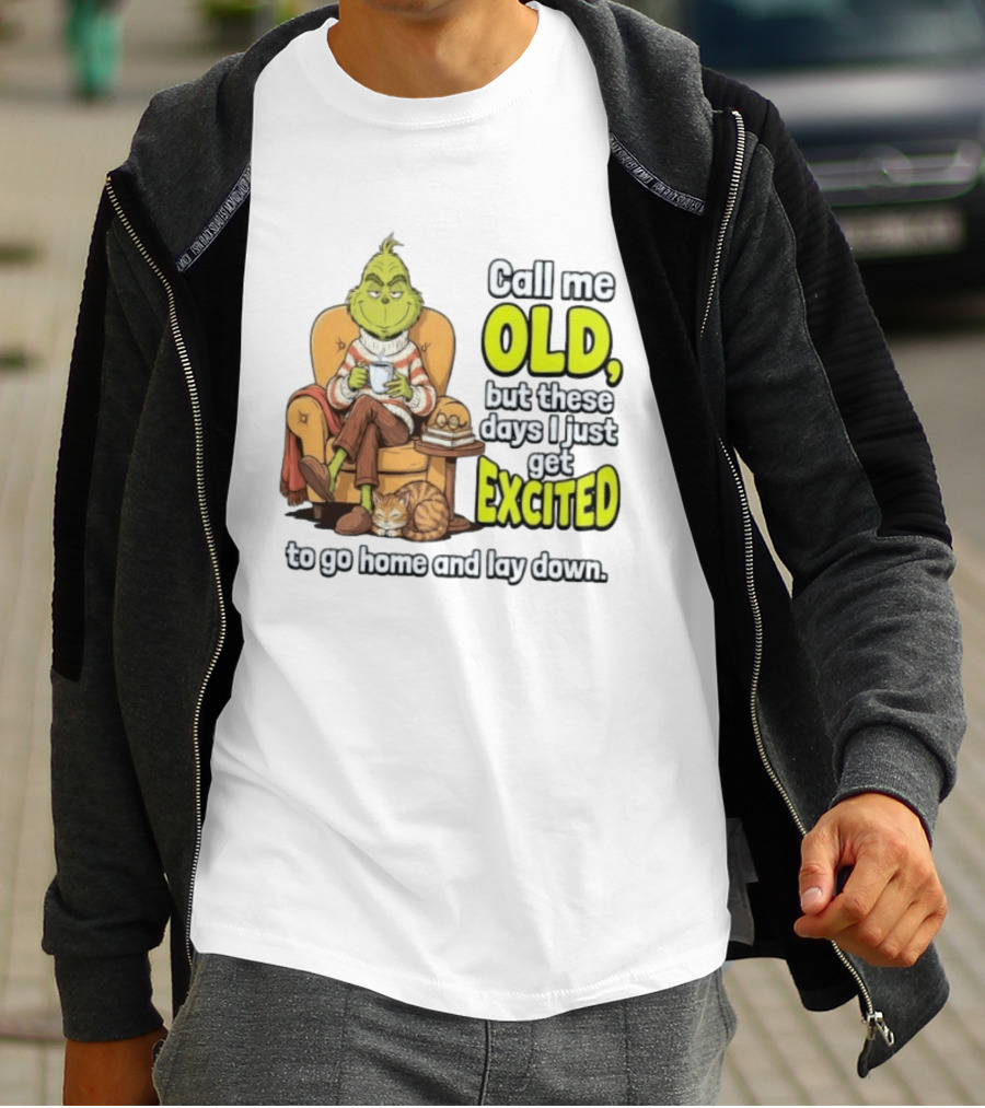 Call Me Old But These Days I Just Get Excited To Go Home And Lay Down Grinch T-Shirt