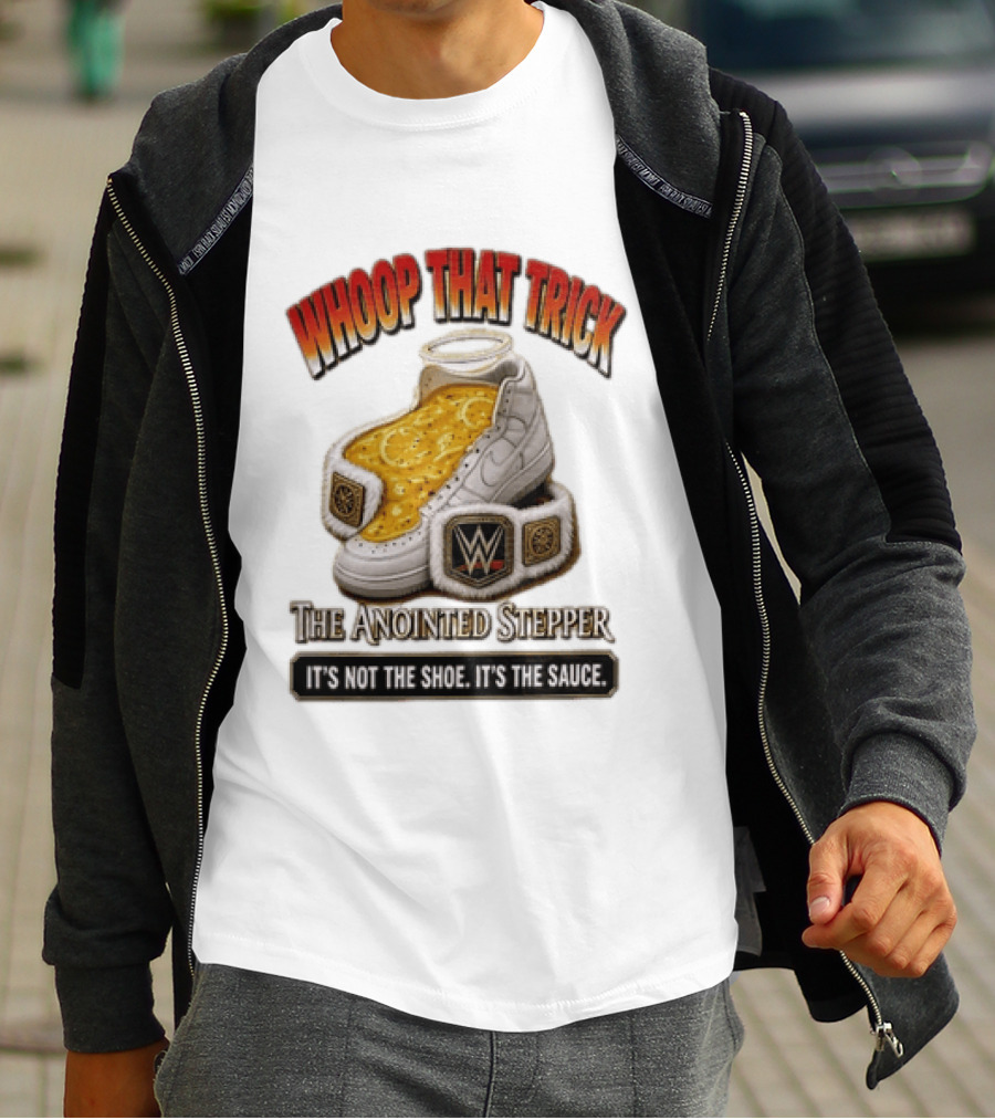 Whoop That Trick WWE The Anointed Stepper It's Not The Shoe It's The Sauce T-Shirt
