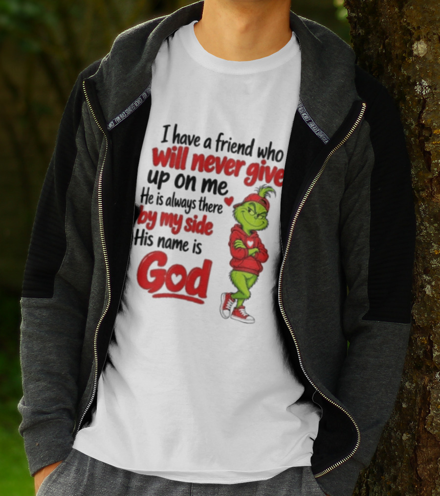 I Have A Friend Who Will Never Give Up On Me His Name Is God Grinch By My Side T-Shirt
