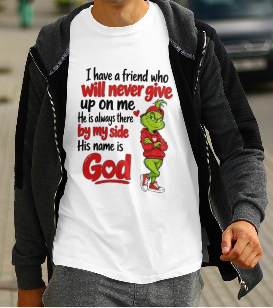 I Have A Friend Who Will Never Give Up On Me His Name Is God Grinch By My Side T-Shirt
