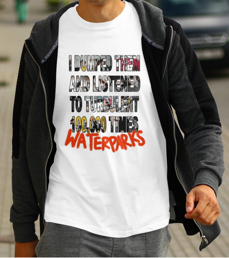 I Dumped Them And Listened To Turbulent 100000 Times Waterparks T-Shirt