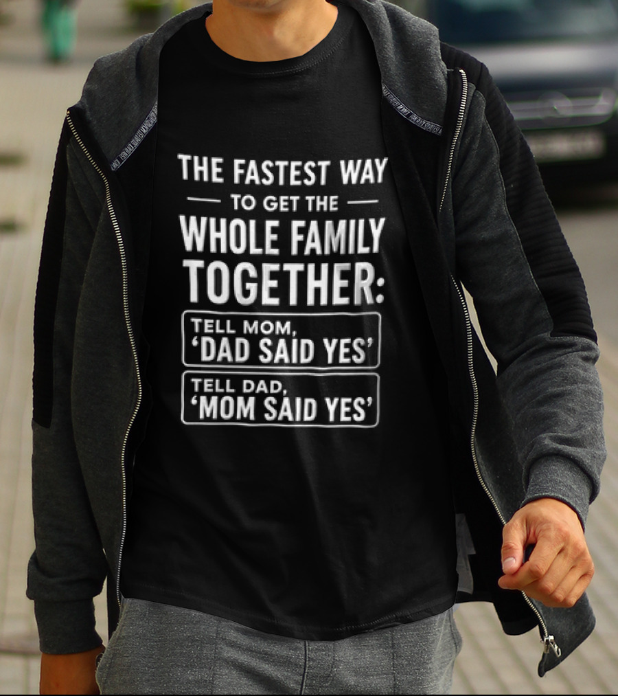 The Fastest Way To Get The Whole Family Together Tell Mom Dad Said Yes Tell Dad Mom Said Yes T-Shirt