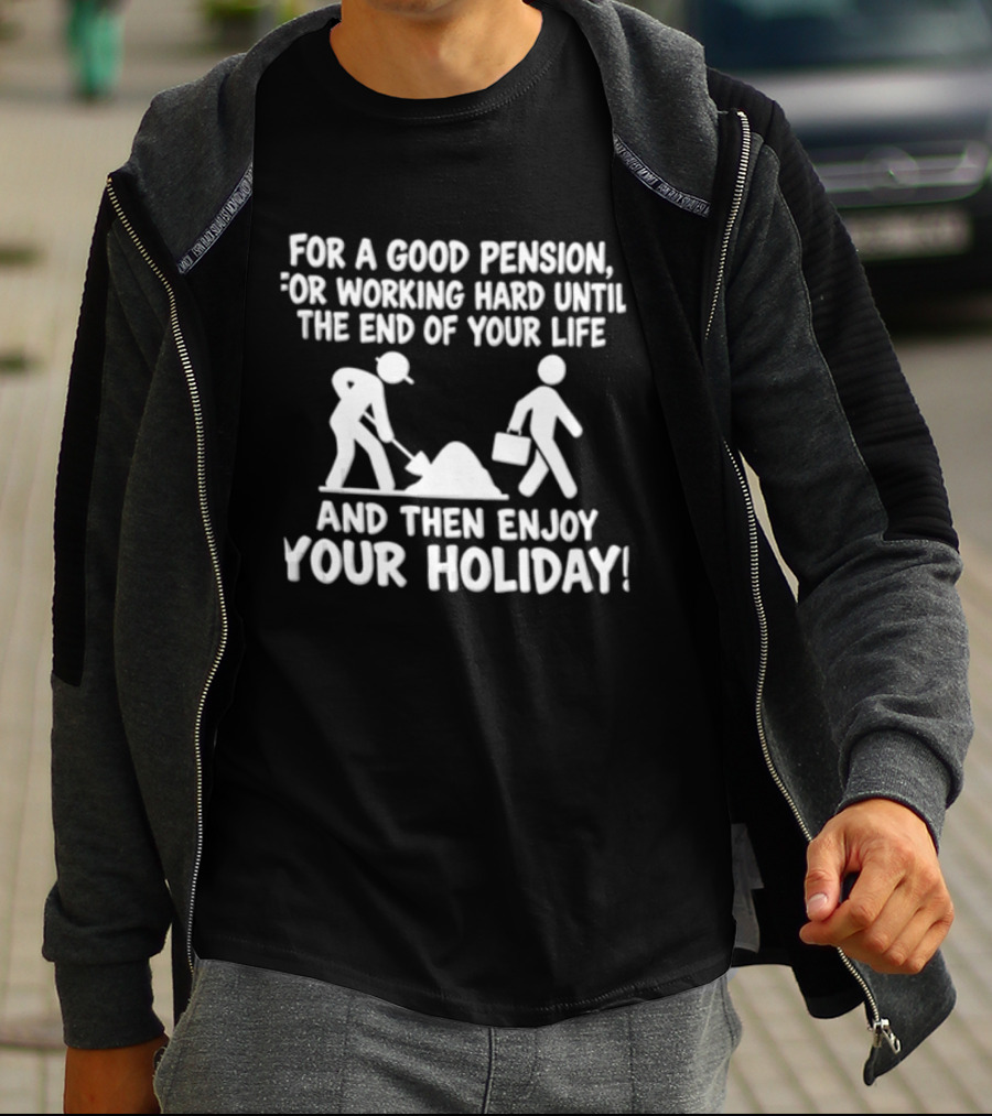For A Good Pension For Working Hard Until The End Of Your Life And Then Enjoy Your Holiday T-Shirt