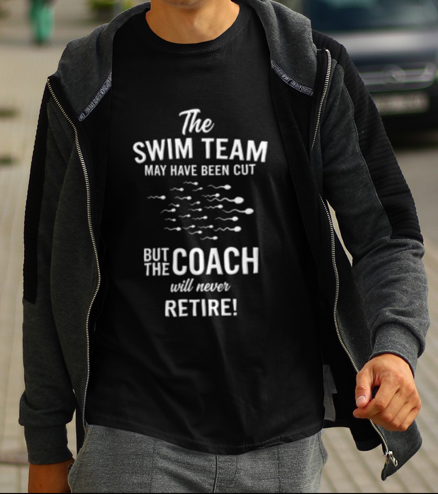 The Swim Team May Have Been Cut But The Coach Will Never Retire T-Shirt