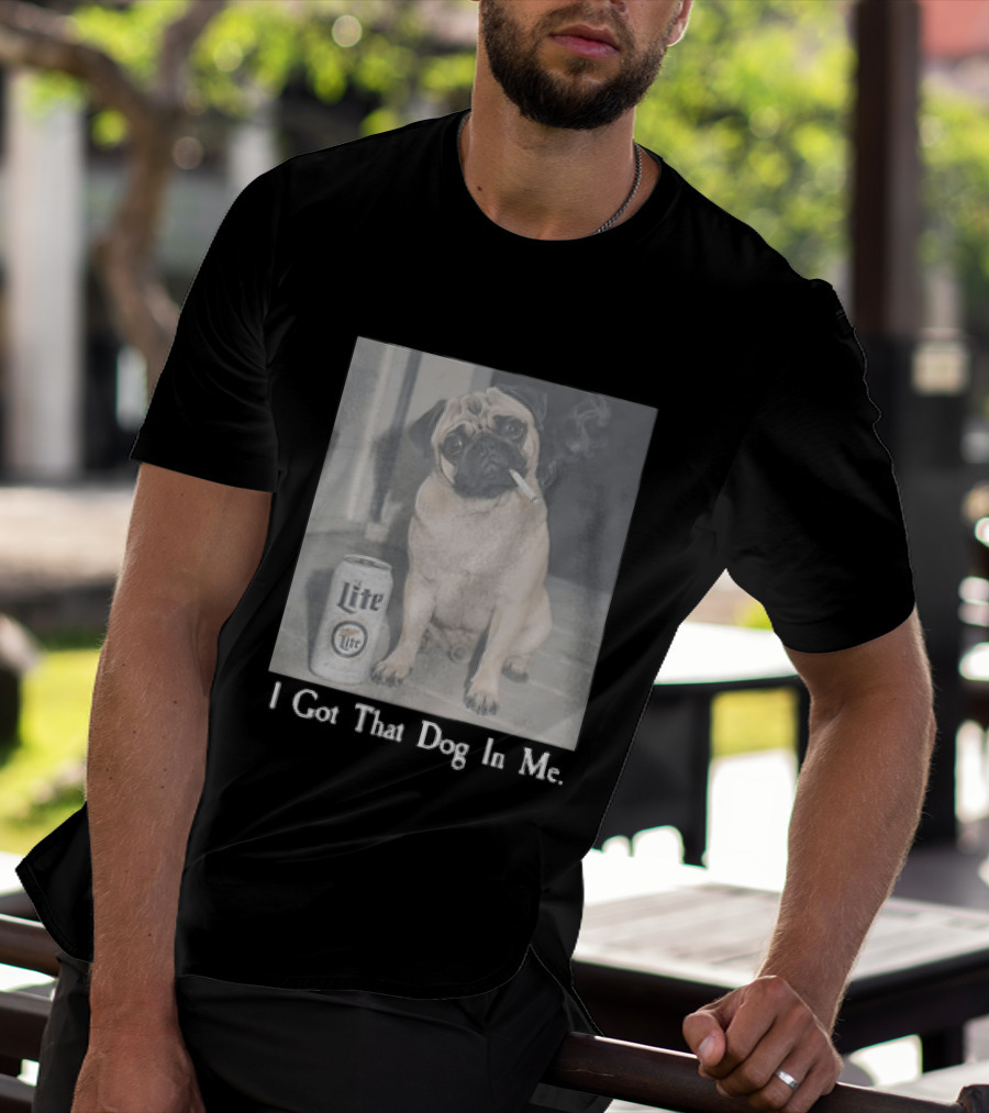 Pug With Beer And Cigarette I Got That Dog In Me T-Shirt