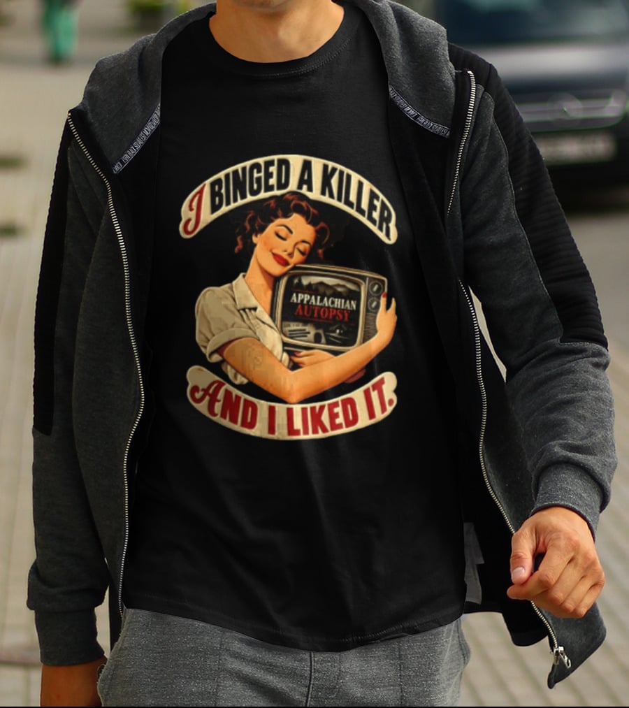 I Binged A Killer And I Liked It Appalachian Autopsy Woman Hugging T-Shirt