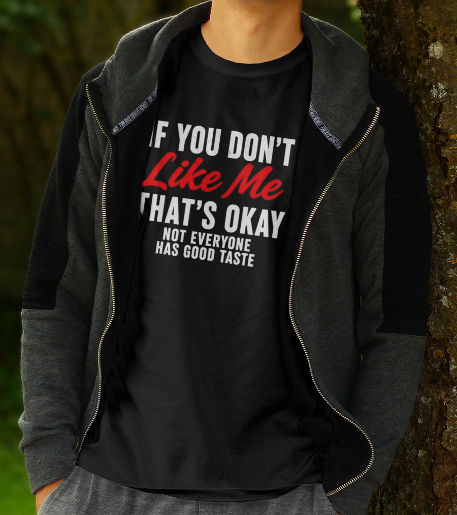If You Don't Like Me That's Okay Not Everyone Has Good Taste T-Shirt