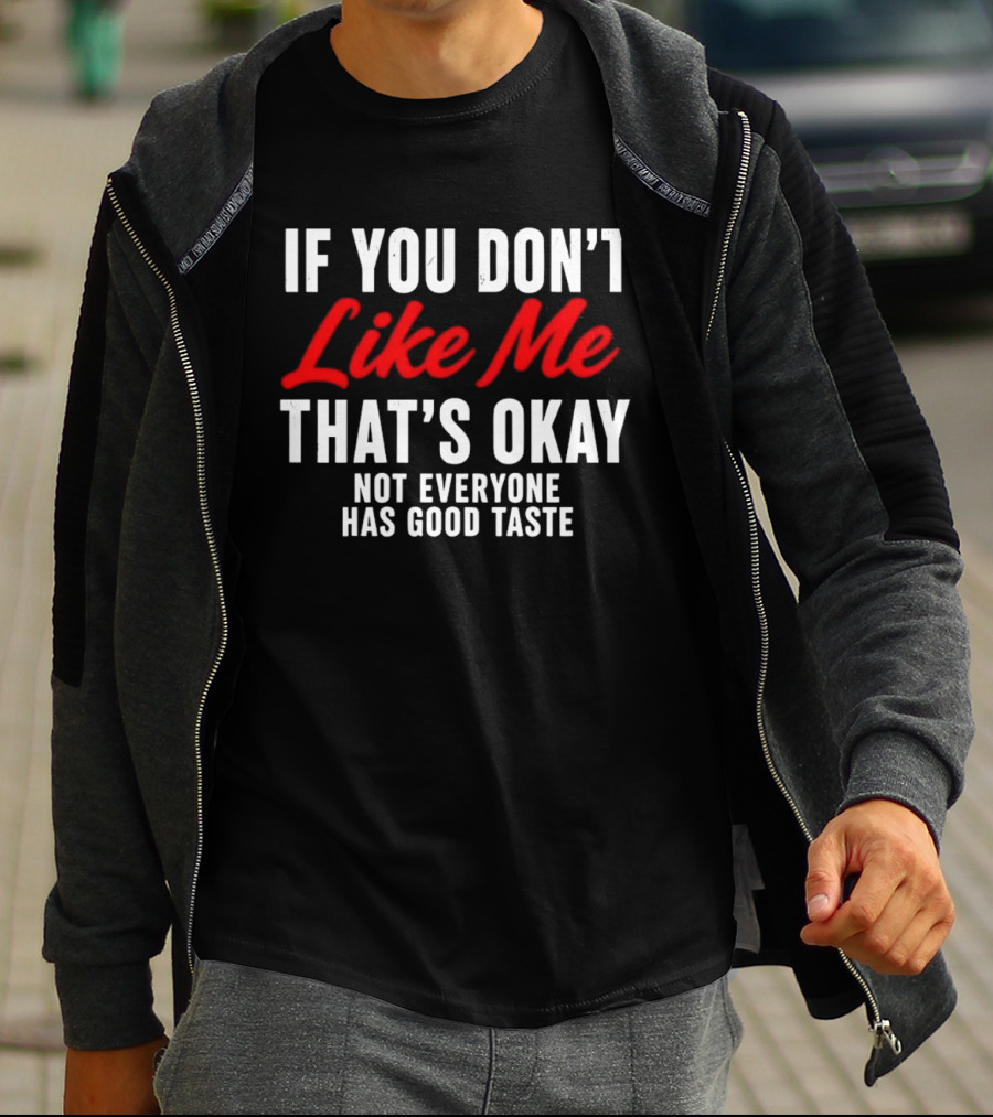 If You Don't Like Me That's Okay Not Everyone Has Good Taste T-Shirt