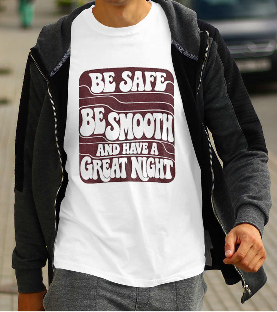 Be Safe Be Smooth And Have A Great Night T-Shirt