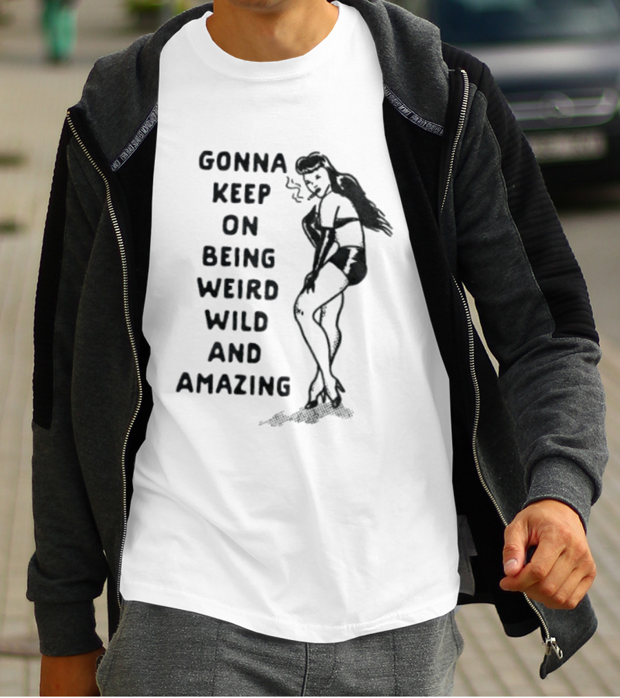 Gonna Keep On Being Weird Wild And Amazing Pin Up Girl T-Shirt