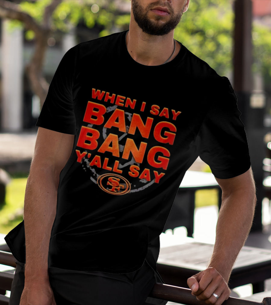 When I Say Bang Bang Y'all Say SF Niner Gang 49ers T-Shirt