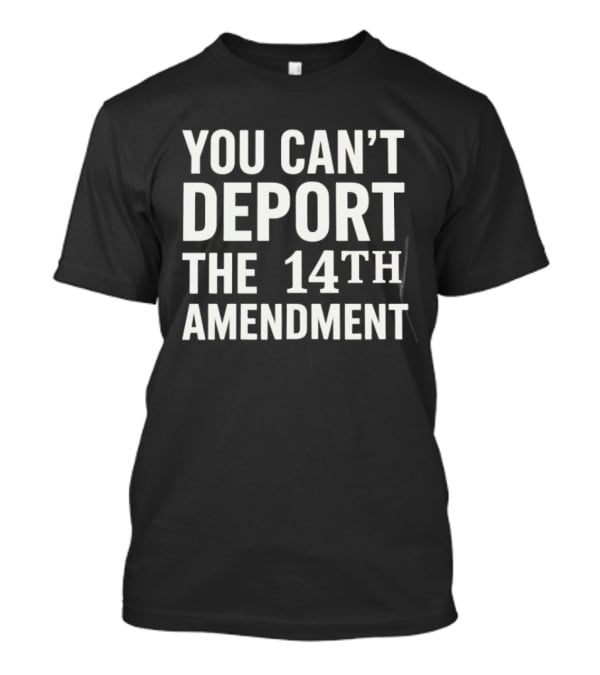 You Can't Deport The 14th Amendment T-Shirt