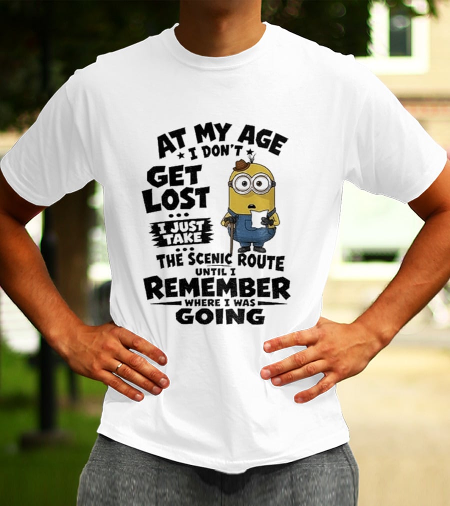 At My Age I Don't Get Lost I Just Take The Scenic Route Until I Remember Where I Was Going Minion T-Shirt