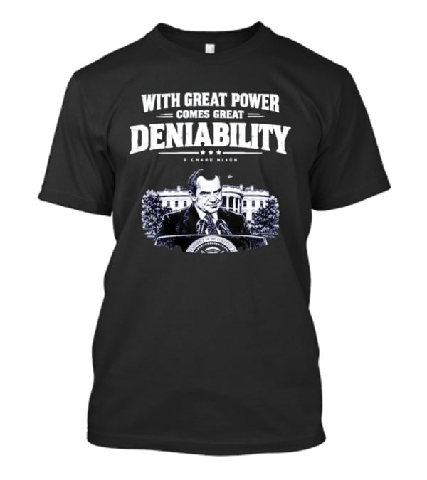 Richard Nixon With Great Power Comes Great Deniability White House Image T-Shirt