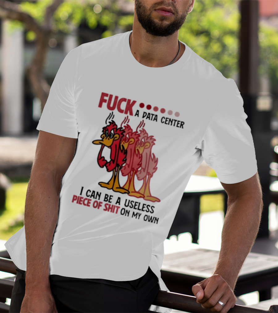 Fuck A Data Center I Can Be A Useless Piece Of Shit On My Own Cartoon Bird Illustration Multicolored Layers T-Shirt