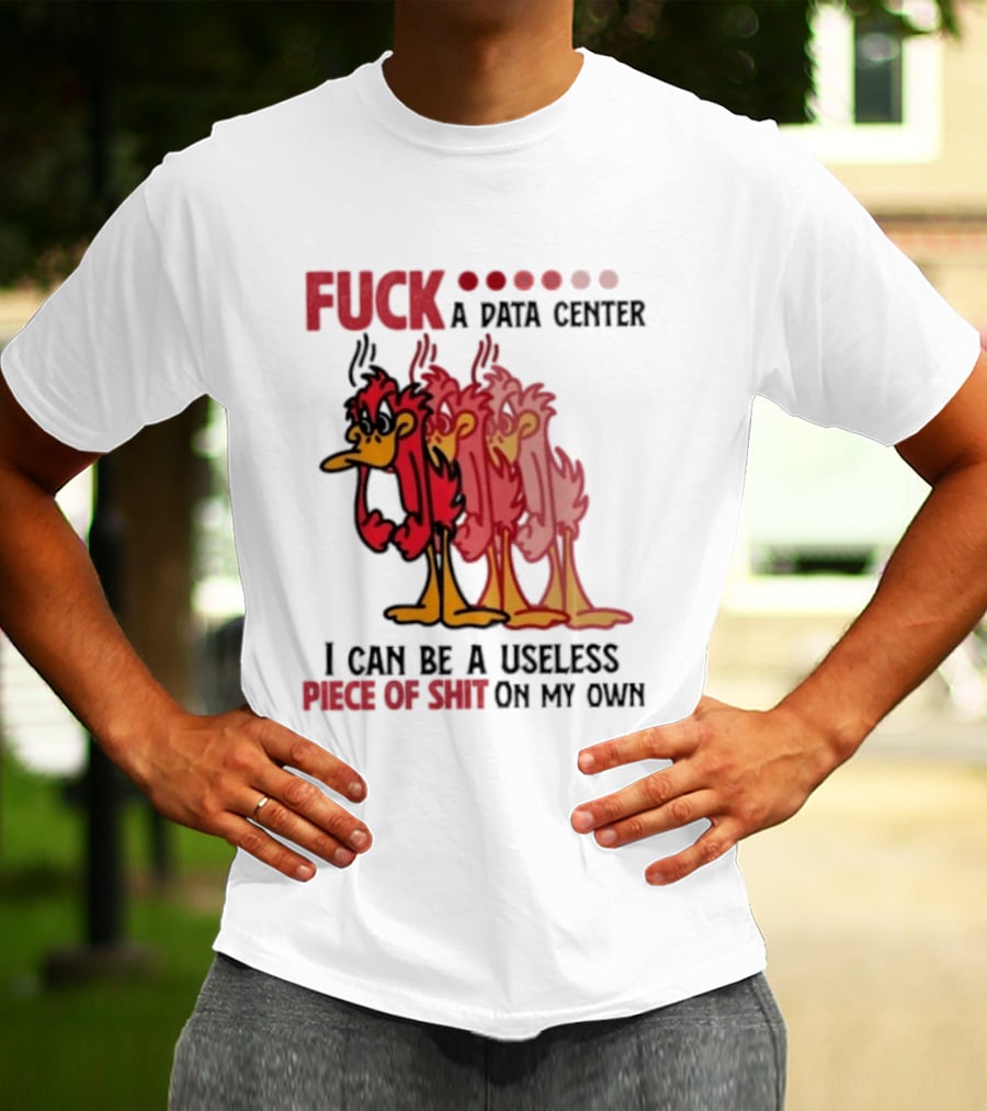 Fuck A Data Center I Can Be A Useless Piece Of Shit On My Own Cartoon Bird Illustration Multicolored Layers T-Shirt