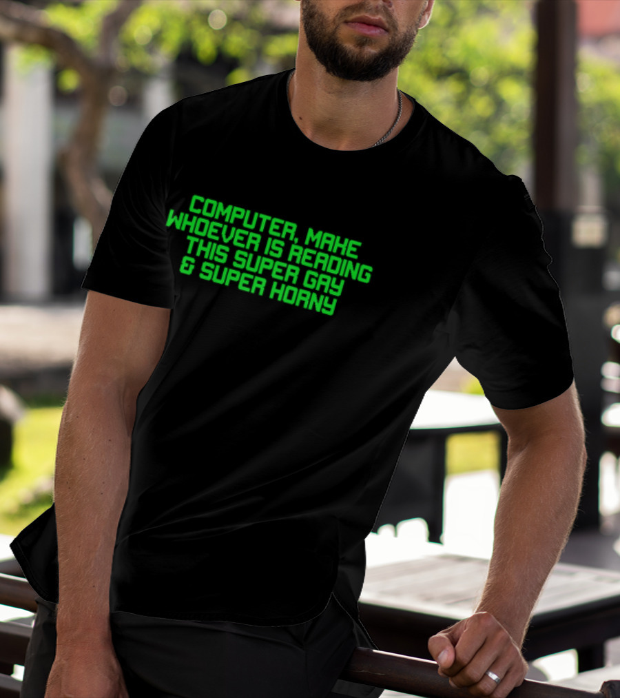 Computer Make Whoever Is Reading This Super Gay And Super Horny T-Shirt