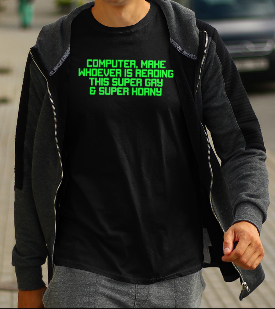 Computer Make Whoever Is Reading This Super Gay And Super Horny T-Shirt
