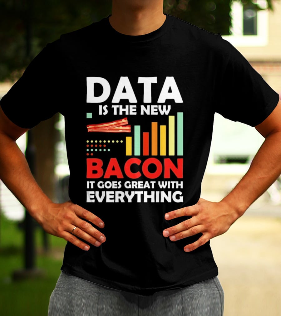 Data Is The New Bacon It Goes Great With Everything Chart And Bars T-Shirt