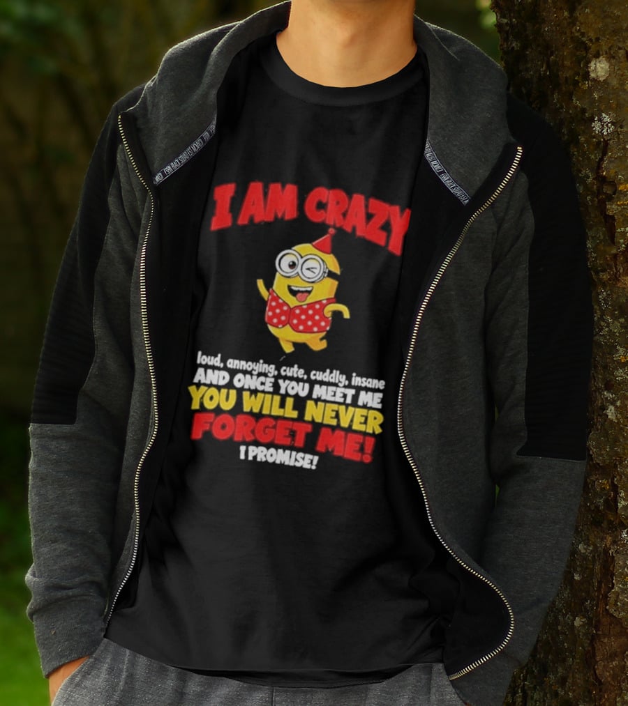 I Am Crazy You Will Never Forget Me Minion Loud Amazing Cute Cuddle Insane T-Shirt