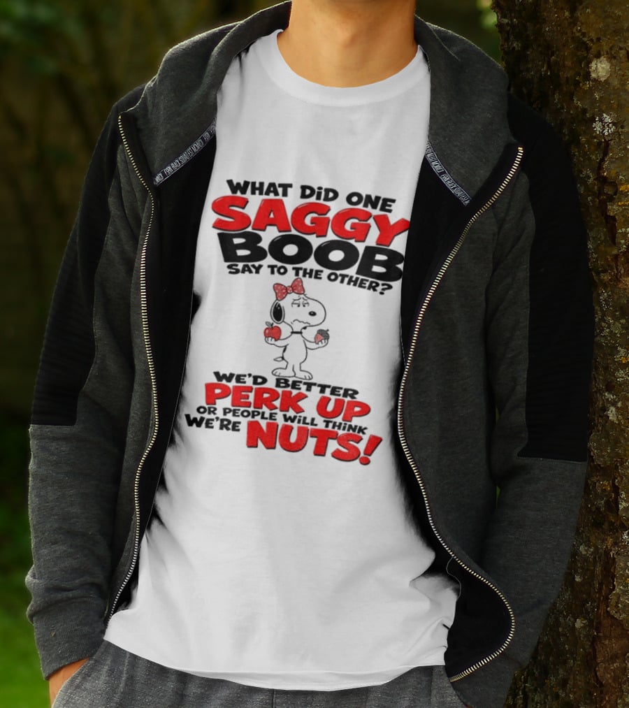 What Did One Saggy Boob Say To The Other Perk Up Or People Will Think We're Nuts Snoopy T-Shirt