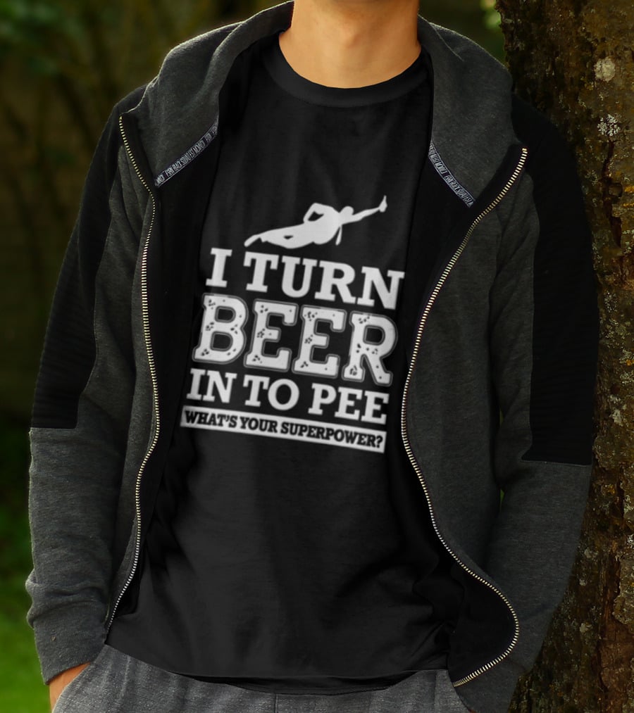 I Turn Beer Into Pee What's Your Superpower Funny Drinking Humor T-Shirt