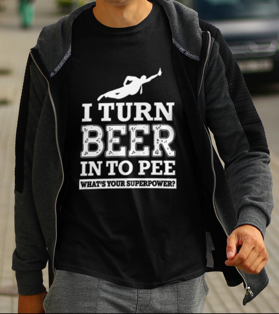 I Turn Beer Into Pee What's Your Superpower Funny Drinking Humor T-Shirt