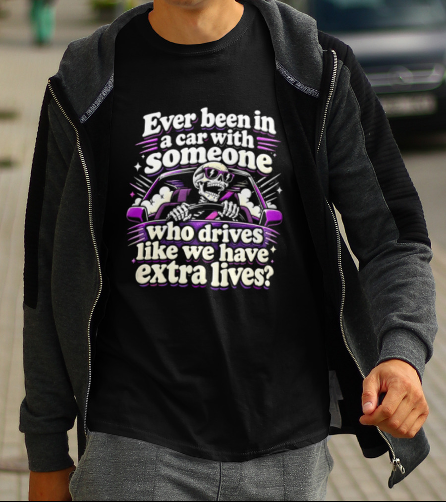Ever Been In A Car With Someone Who Drives Like We Have Extra Lives Skeleton Driver T-Shirt