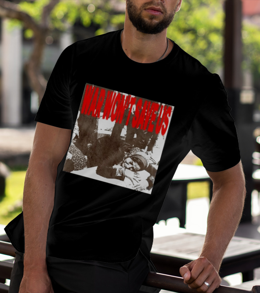 War Won't Save Us Anti War Protest Activism Powerful Message T-Shirt