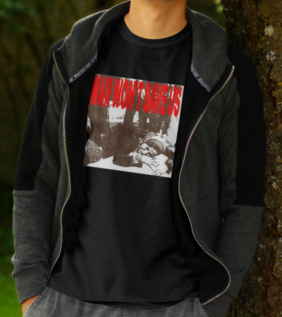 War Won't Save Us Anti War Protest Activism Powerful Message T-Shirt
