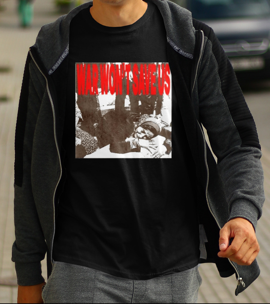 War Won't Save Us Anti War Protest Activism Powerful Message T-Shirt
