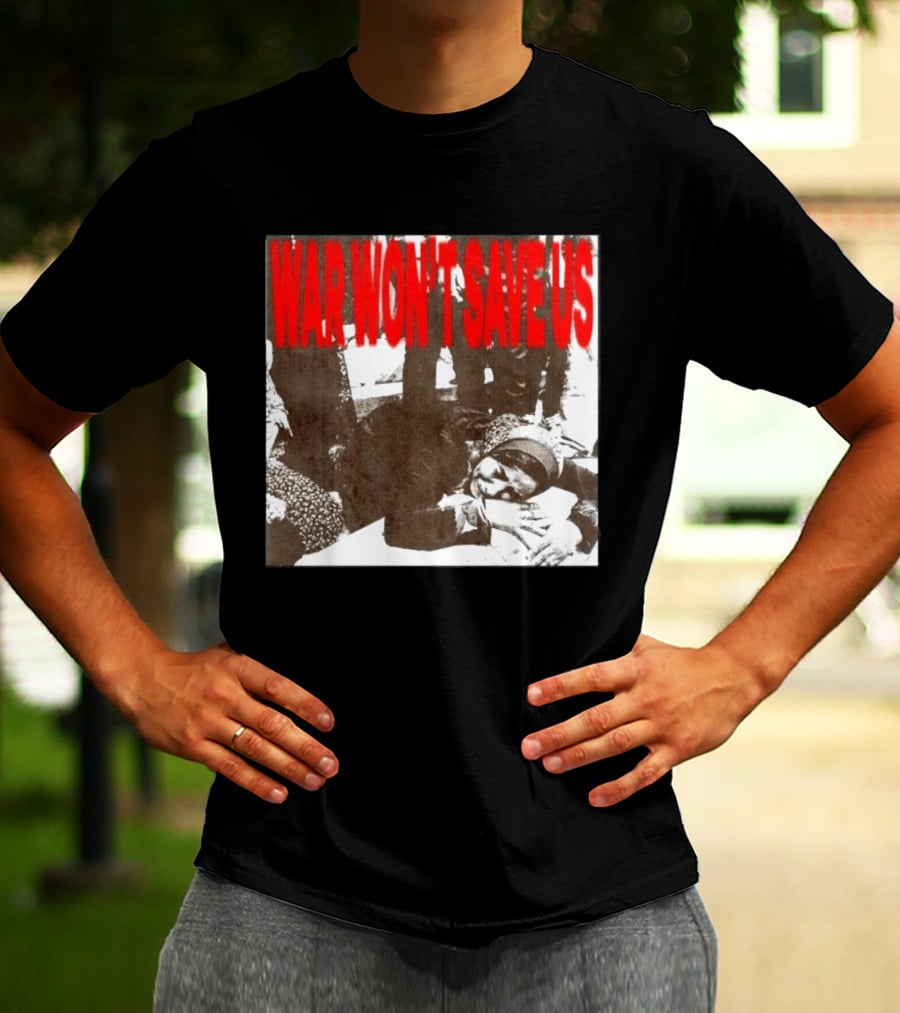 War Won't Save Us Anti War Protest Activism Powerful Message T-Shirt