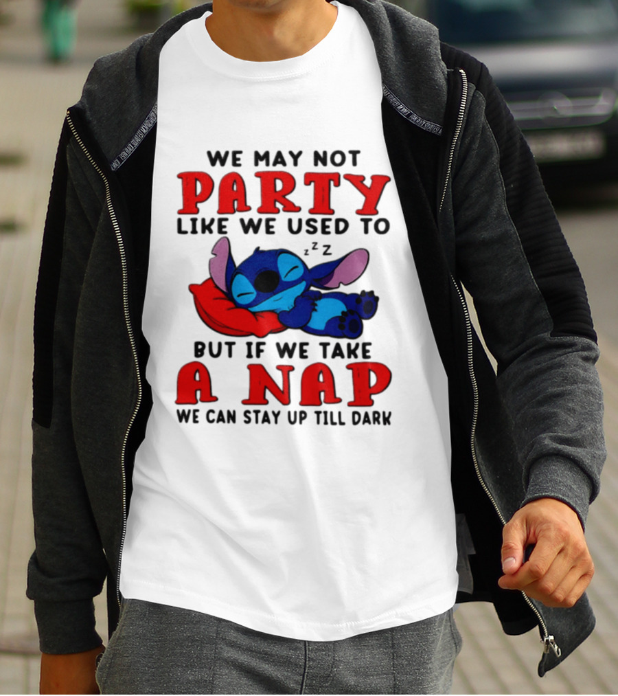 We May Not Party Like We Used To Stitch Disney But If We Take A Nap We Can Stay Up Till Dark T-Shirt