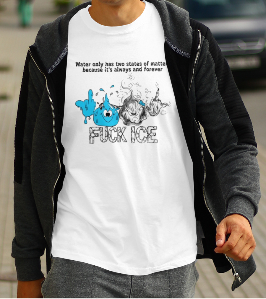 Water Only Has Two States Of Matter Always And Forever Fuck Ice T-Shirt
