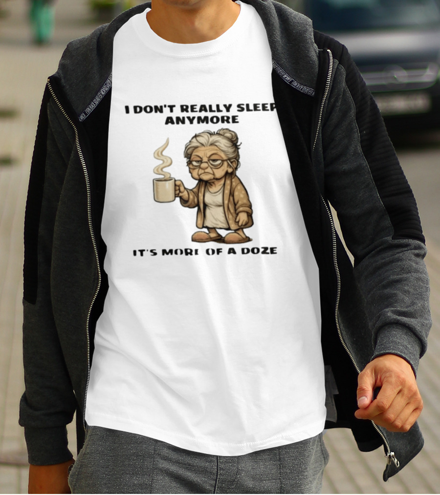 I Don't Really Sleep Anymore It's More Of A Doze Between Pee Breaks T-Shirt