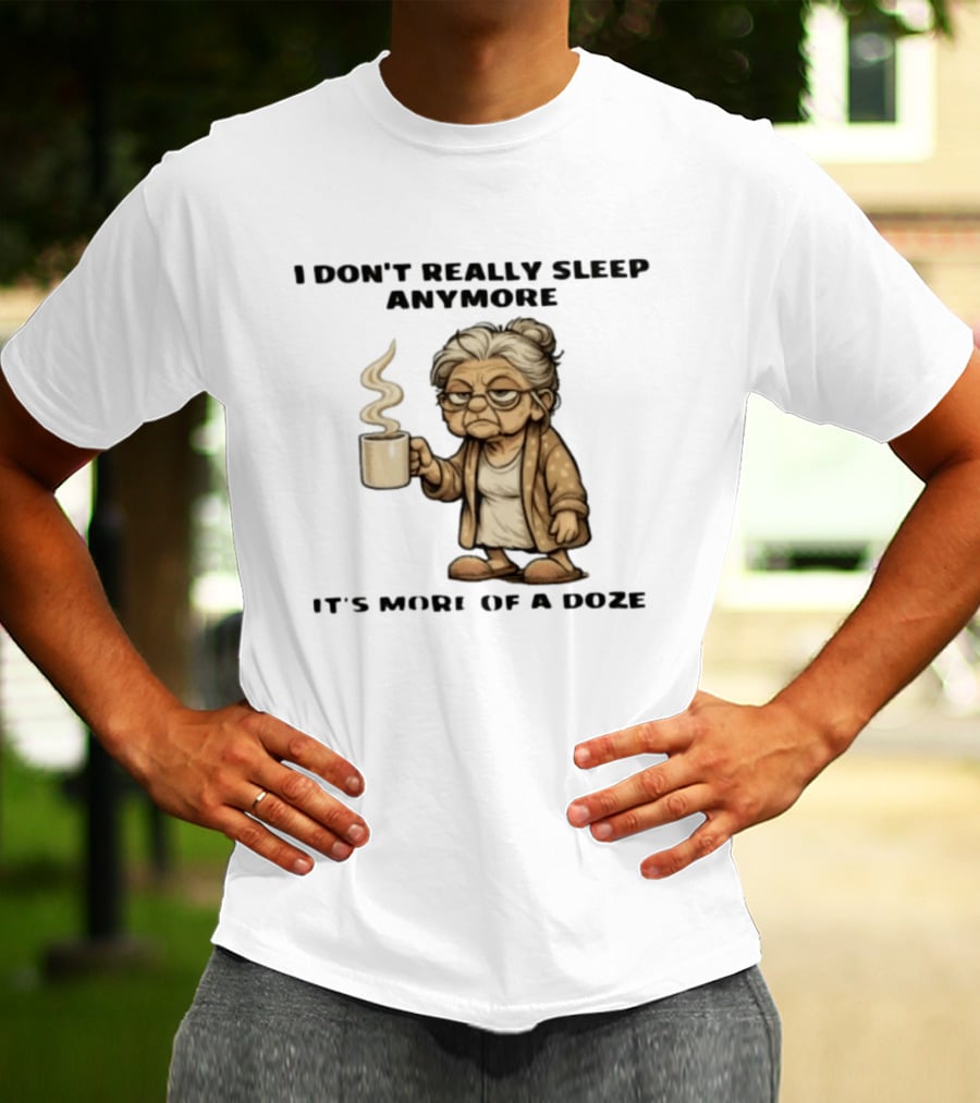I Don't Really Sleep Anymore It's More Of A Doze Between Pee Breaks T-Shirt