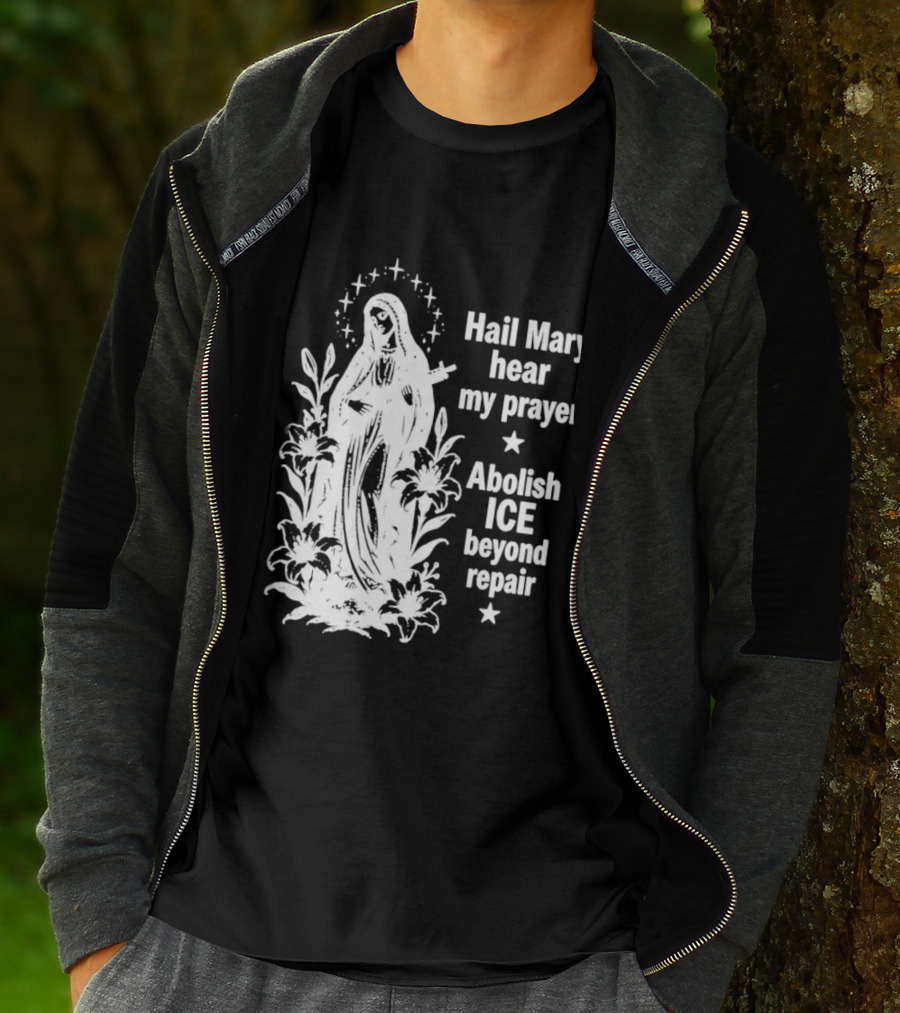 Hail Mary Hear My Prayer Abolish ICE Beyond Repair Religious Solidarity T-Shirt