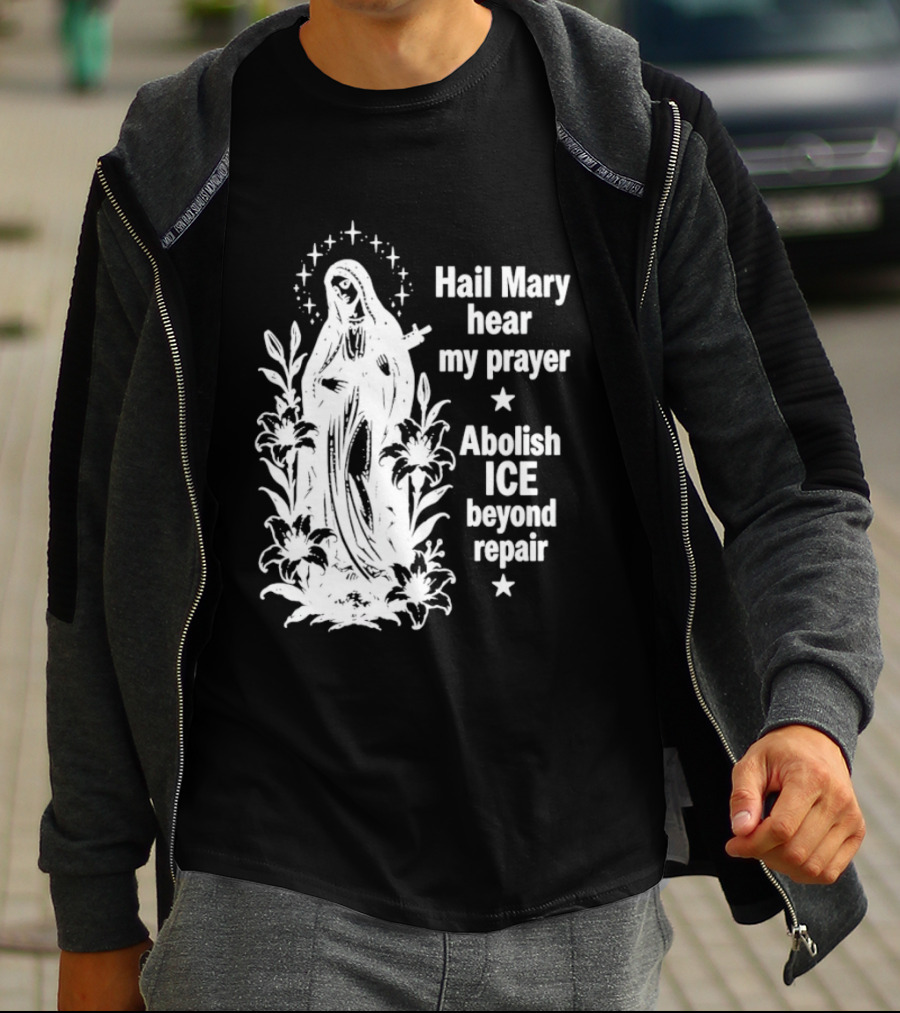 Hail Mary Hear My Prayer Abolish ICE Beyond Repair Religious Solidarity T-Shirt