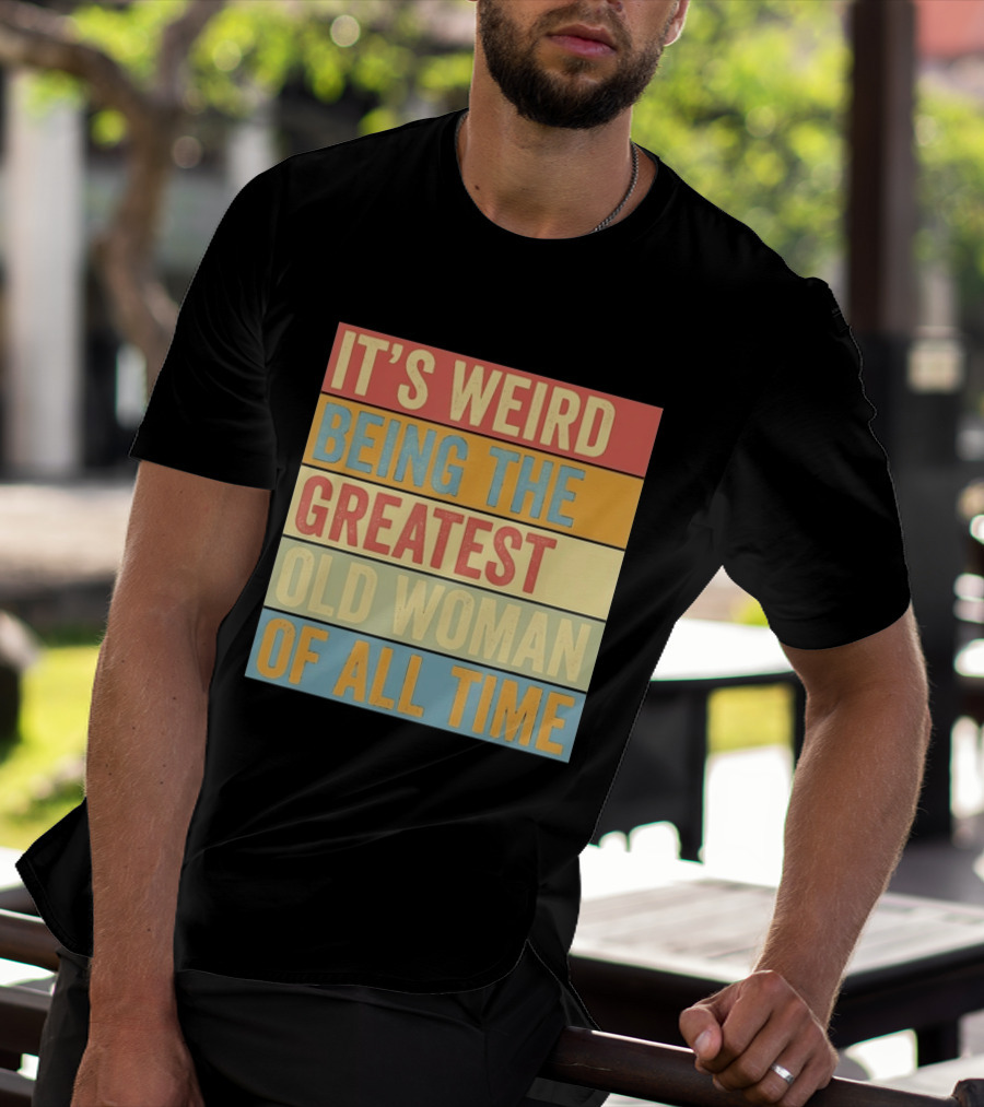 It's Weird Being The Greatest Old Woman Of All Time T-Shirt