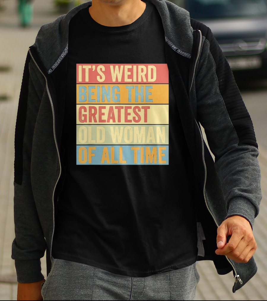 It's Weird Being The Greatest Old Woman Of All Time T-Shirt