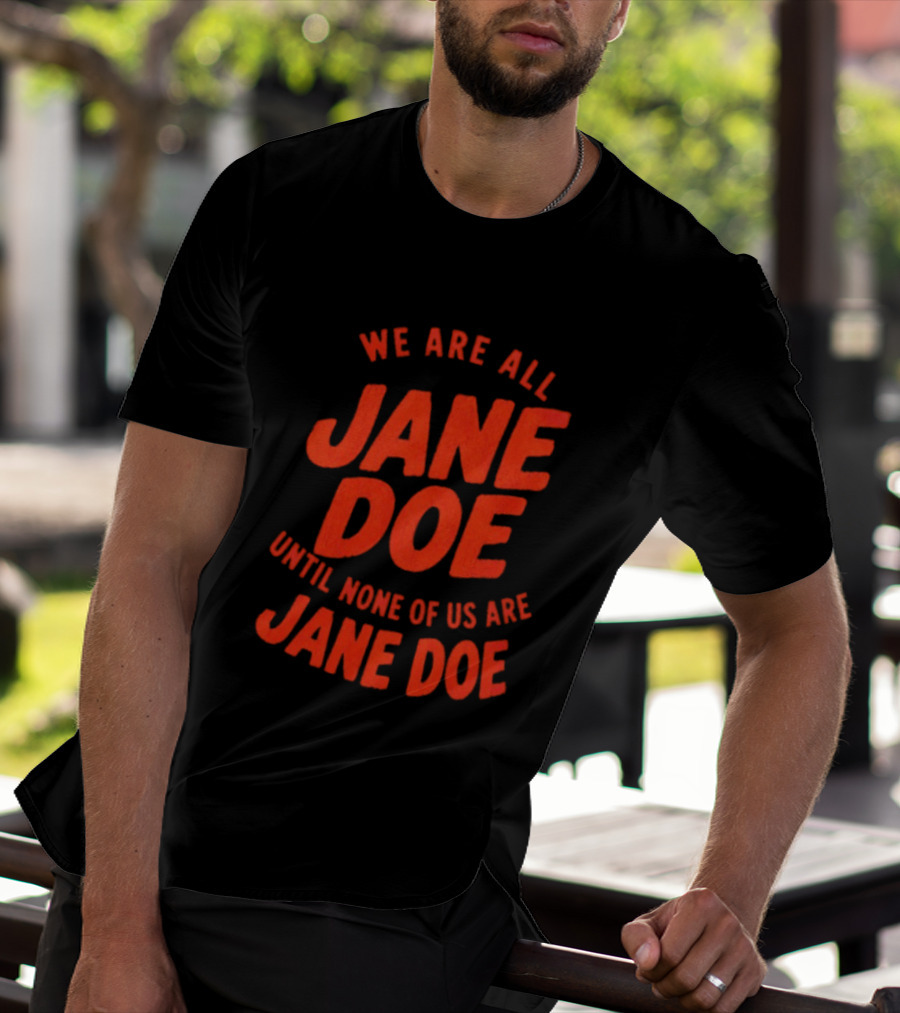 We Are All Jane Doe Until None Of Us Are Jane Doe T-Shirt